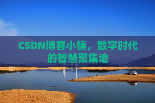 CSDN博客小镇，数字时代的智慧聚集地